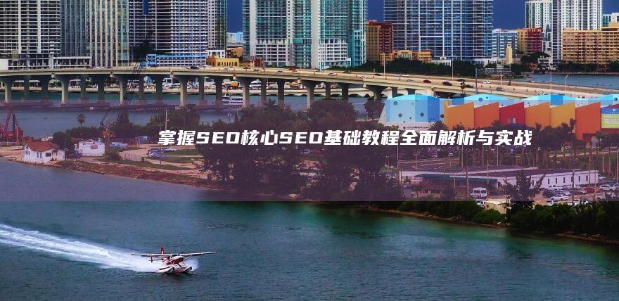 掌握SEO核心：SEO基础教程全面解析与实战技巧